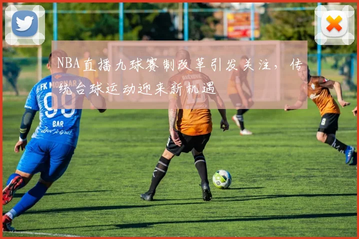 NBA直播九球赛制改革引发关注，传统台球运动迎来新机遇