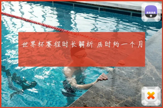 世界杯赛程时长解析 历时约一个月