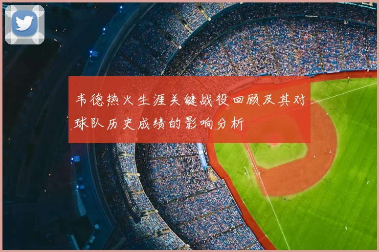 韦德热火生涯关键战役回顾及其对球队历史成绩的影响分析