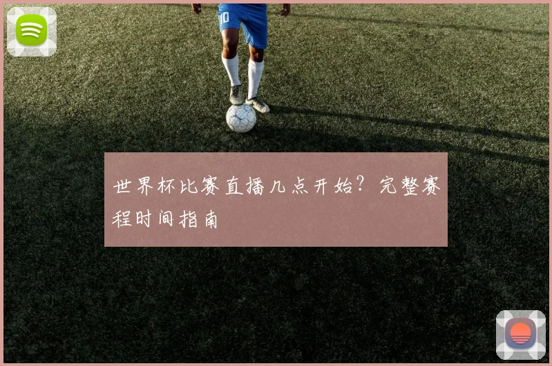 世界杯比赛直播几点开始？完整赛程时间指南